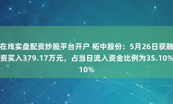 在线实盘配资炒股平台开户 柘中股份：5月26日获融资买入379.17万元，占当日流入资金比例为35.10%