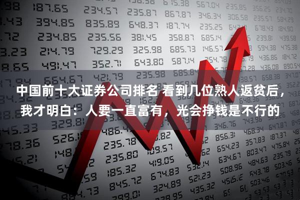中国前十大证券公司排名 看到几位熟人返贫后，我才明白：人要一直富有，光会挣钱是不行的