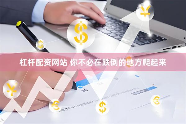 杠杆配资网站 你不必在跌倒的地方爬起来