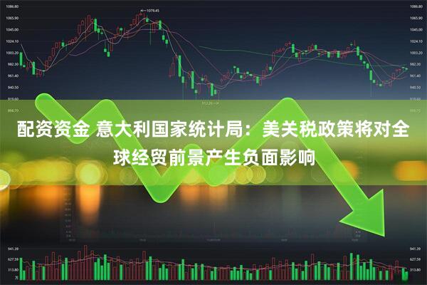 配资资金 意大利国家统计局：美关税政策将对全球经贸前景产生负面影响