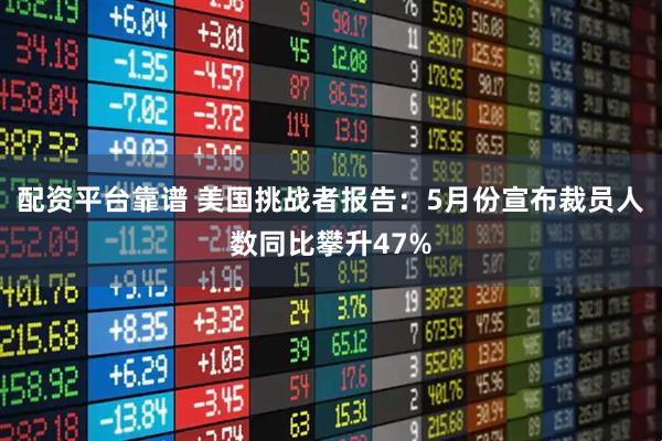 配资平台靠谱 美国挑战者报告：5月份宣布裁员人数同比攀升47%