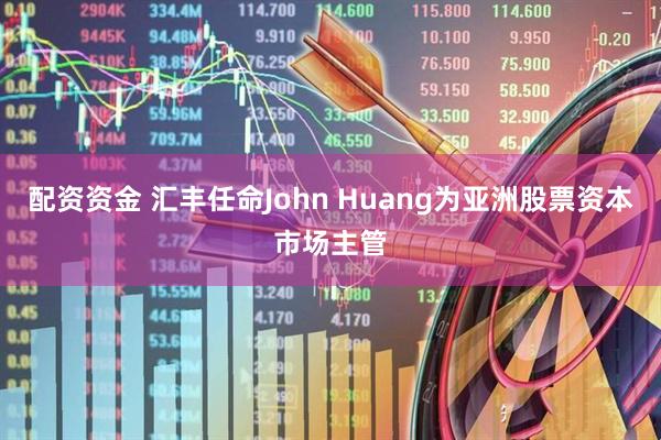 配资资金 汇丰任命John Huang为亚洲股票资本市场主管