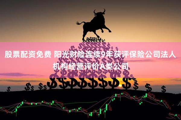 股票配资免费 阳光财险连续9年获评保险公司法人机构经营评价A类公司