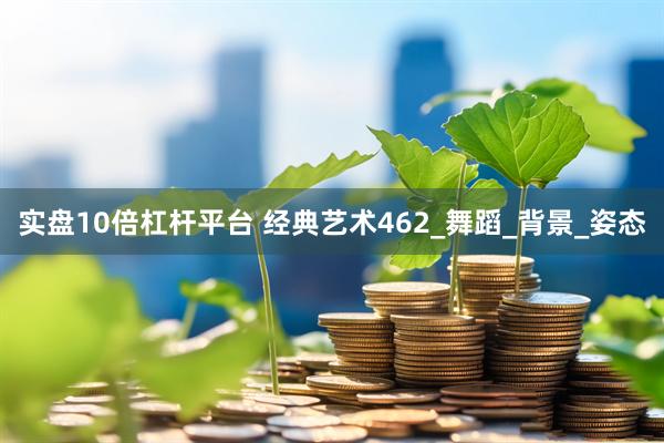 实盘10倍杠杆平台 经典艺术462_舞蹈_背景_姿态