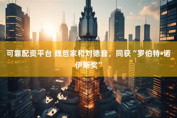 可靠配资平台 魏哲家和刘德音，同获“罗伯特•诺伊斯奖”