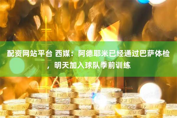 配资网站平台 西媒：阿德耶米已经通过巴萨体检，明天加入球队季前训练
