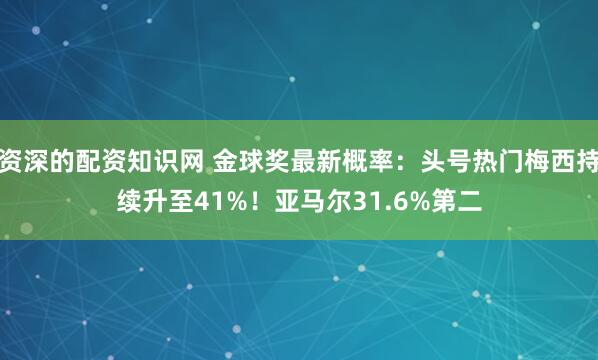 资深的配资知识网 金球奖最新概率：头号热门梅西持续升至41%！亚马尔31.6%第二